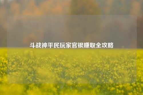 斗战神平民玩家官银赚取全攻略