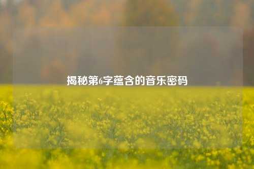 揭秘第6字蕴含的音乐密码
