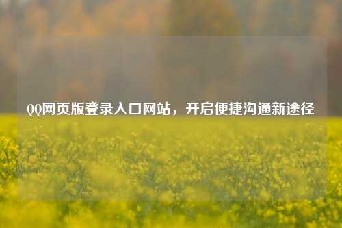 QQ网页版登录入口网站,开启便捷沟通新途径
