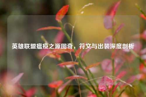英雄联盟瘟疫之源图奇,符文与出装深度剖析