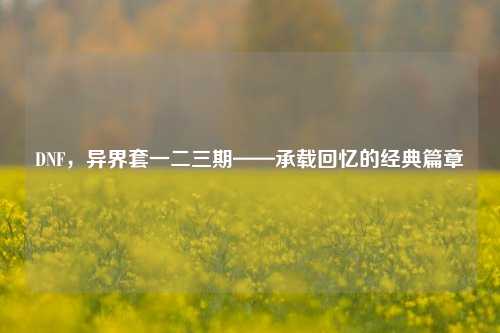 DNF,异界套一二三期——承载回忆的经典篇章