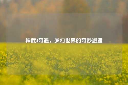 神武4奇遇,梦幻世界的奇妙邂逅