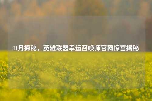 11月探秘，英雄联盟幸运召唤师官网惊喜揭秘