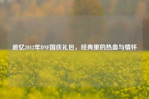 追忆2012年DNF国庆礼包，经典里的热血与情怀