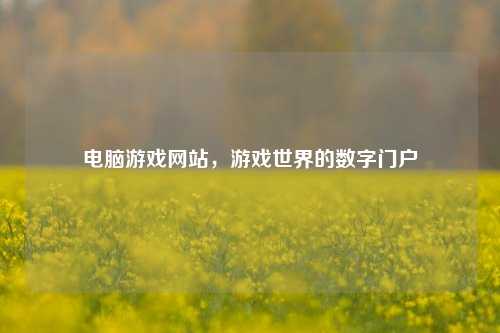 电脑游戏网站,游戏世界的数字门户