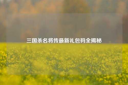 三国杀名将传最新礼包码全揭秘
