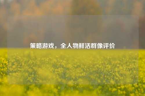 策略游戏，全人物鲜活群像评价