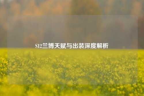 S12兰博天赋与出装深度解析