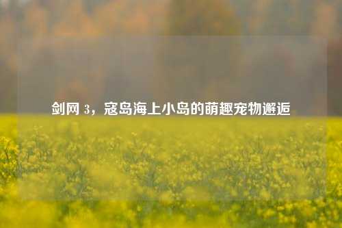 剑网 3，寇岛海上小岛的萌趣宠物邂逅