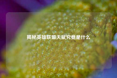 揭秘英雄联盟天赋究竟是什么