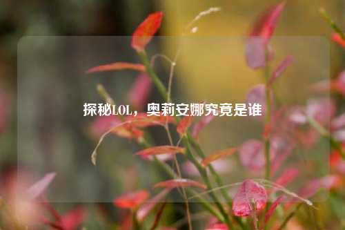 探秘LOL,奥莉安娜究竟是谁