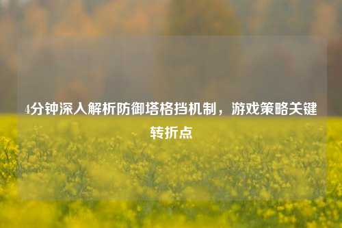 4分钟深入解析防御塔格挡机制,游戏策略关键转折点