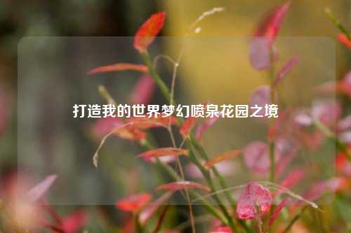 打造我的世界梦幻喷泉花园之境
