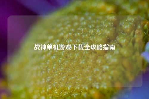 战神单机游戏下载全攻略指南